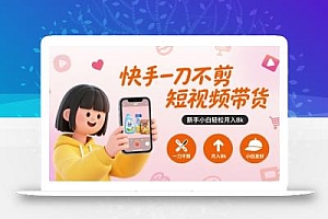 快手一刀不剪短视频带货,新手小白轻松月入8k