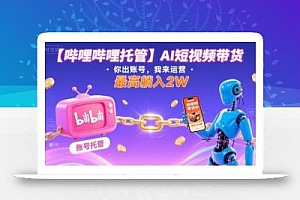【哔哩哔哩托管】AI短视频带货,你出账号,我来运营,最高躺入2W【揭秘】