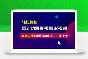 轻松复制国外动漫影视解说视频,无脑搬运稳定过原创,操作简单小白也能…