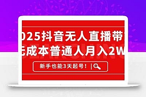 2025抖音无人直播带货,无成本月入2W+,新手也能3天起号!