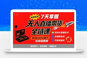 无人直播带货全链防封实战课,7天掌握高转化直播技术,实现单场GMV破万可持续模型