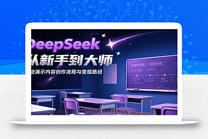 DeepSeek从新手到大师,实战演示内容创作流程与变现路径
