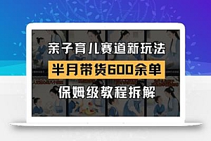 AI亲子育儿赛道新玩法,新号半个月带货600多单,保姆级教程拆解