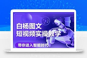 白杨老师·Ai图文短视频实操课(更新6月)