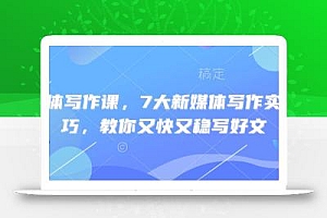 新媒体写作课,7大新媒体写作实操技巧,教你又快又稳写好文