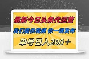 最新今日头条代运营,我们提供视频,你一键发布,单号日入200+【揭秘】