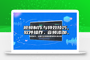视频制作与特效技巧:软件操作、音频添加、特效制作、去重手法及精准营销等实用内容