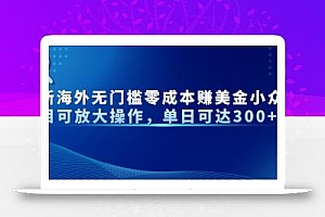 最新海外无门槛零成本赚美金小众项目可放大操作,单日可达300+