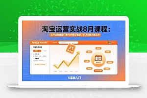 淘宝运营实战8月课程:从开店到爆款打造10大核心模块,21天0到月销百万