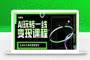 AI玩转一线变现课程,主流AI工具实操到变现,玩转AI自媒体,打爆你的线上流量