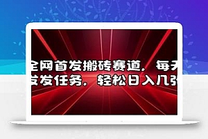 全网首发搬砖赛道,每天发发任务,轻松日入几张【揭秘】