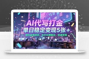 AI代写打金,单日稳定变现5张+,绿色蓝海项目,主打长期稳定,快速变现【揭秘】