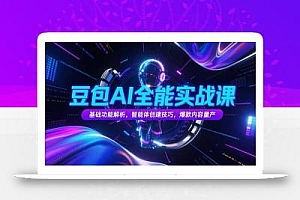 豆包AI全能实战课,基础功能解析,智能体创建技巧,爆款内容量产