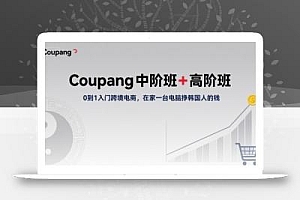 Coupang中阶班+高阶班,0到1入门跨境电商,在家一台电脑挣韩国人的钱
