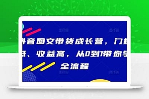 抖音图文带货成长营,门槛低、收益高,从0到1带你学全流程