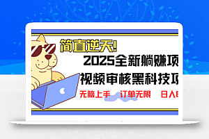 2025 全新视频审核黑科技项目登场,新手小白无脑上手5秒闭眼出单,订单…