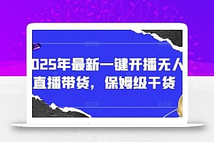 2025年最新一键开播无人直播带货,保姆级干货