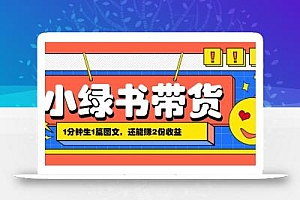 小绿书搬运带货,1分钟一篇,还能赚2份收益,月收入几千上万