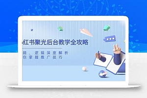 小红书聚光后台教学全攻略,功能、逻辑深度解析,助你掌握推广技巧