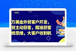 百万美金外贸客户开发,外贸主动获客,精准获客系统思维,大客户收割机
