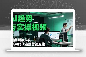 AI趋势与实操视频,从趋势解读入手,剖析AI时代流量营销变化