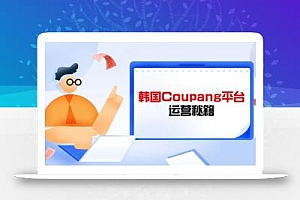 Coupang平台运营秘籍,酷胖卖家必修课,助力卖家提升平台竞争力