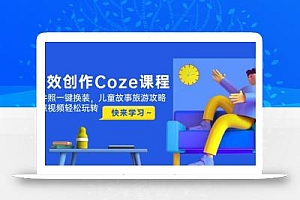 高效创作Coze课程,证件照一键换装,儿童故事旅游攻略,创意视频轻松玩转