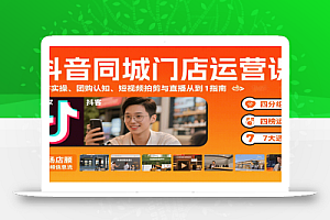 抖音同城门店运营课:来客实操、团购认知、短视频拍剪与直播从0到1指南