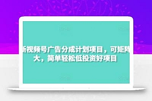 最新视频号广告分成计划项目,可矩阵放大,简单轻松低投资好项目