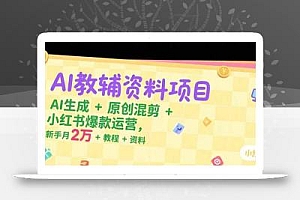 AI教辅资料项目,AI生成+原创混剪+小红书爆款运营,新手月入2万+教程+资料