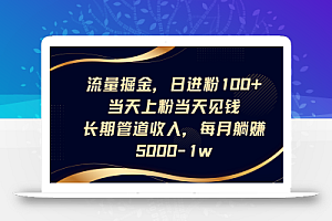 流量掘金,日进粉100+,当天上粉当天见钱,长期管道收入,每月躺赚5000-1w