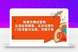 新 餐饮爆店营销,从选址到锁客,全方位提升门店流量与业绩,月销万单