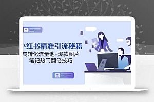 小红书精准引流秘籍,高转化流量池+爆款图片,笔记热门翻倍技巧