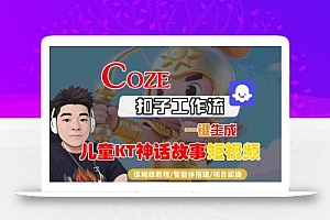 Coze扣子智能体工作流一键生成“儿童卡通神话故事“短视频,全流程保姆级教学