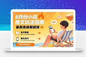 8月份小说推文玩法指南,暑假高峰期搞钱