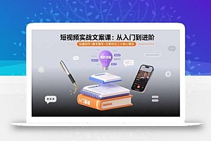 短视频实战文案课:从入门到进阶 标题创作+脚本撰写+文案优化三大核心模块