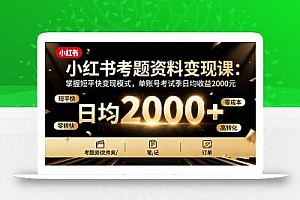 小红书考题资料变现课:掌握短平快变现模式,单账号考试季日均收益2000元