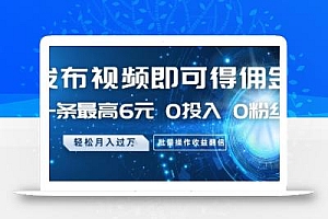 发布视频即可得佣金,一条最高6元,0投入 0粉丝  会发视频就行,月入过W,批量操作收益翻倍【揭秘】