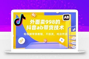 外面卖998的抖音ab带货技术,短视频带货教程,不投流,纯自然流