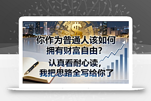 付费文章:你作为普通人该如何拥有财富自由?认真看耐心读,我把思路全写给你了