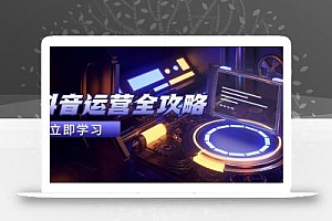 抖音运营全攻略,账号包装养号技巧,情感增粉视频搬运,实现快速变现