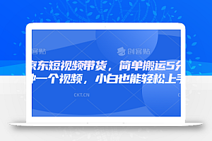 京东短视频带货,简单搬运5分钟一个视频,小白也能轻松上手