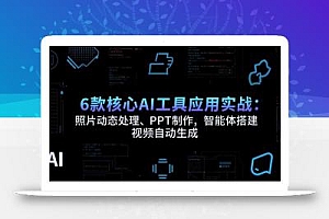6款核心AI工具应用实战:照片动态处理、PPT制作,智能体搭建 视频自动生成