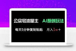 公众号流量主多赛道原创玩法,每天5分钟复制粘贴,月入1万+