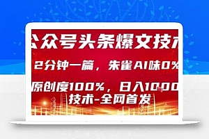 公众号头条号爆文技术,2分钟一篇,原创度100%,朱雀AI味0%,复制粘贴,日入1k【揭秘】