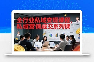 全行业私域变现课程,私域营销成交系列课