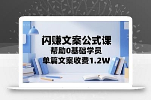 闪赚文案公式课,帮助0基础学员,单篇文案收费1.2W