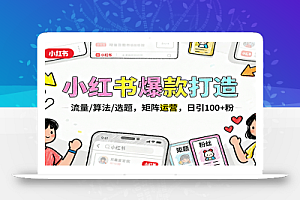 小红书爆款打造:流量/算法/选题,矩阵运营,日引100+粉