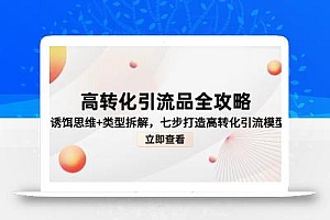 高转化引流品全攻略,诱饵思维+类型拆解,七步打造高转化引流模型