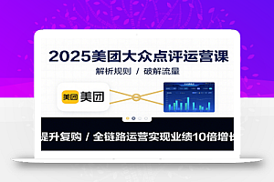 2025美团大众点评运营课:解析规则/破解流量/提升复购/全链路运营实现业绩10倍增长